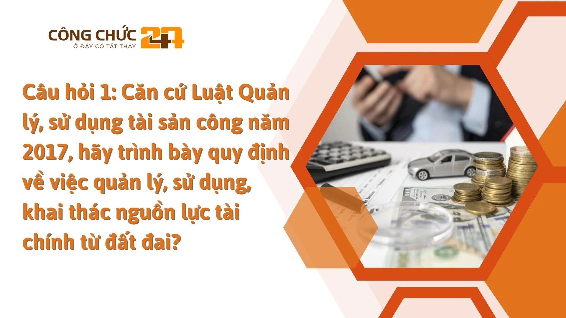    Căn cứ Luật Quản lý, sử dụng tài sản công năm 2017, hãy trình bày quy định về việc quản lý, sử dụng, khai thác nguồn lực tài chính từ đất đai?